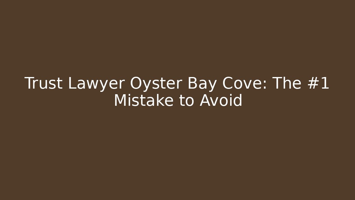 Trust Lawyer Oyster Bay Cove: The #1 Mistake to Avoid