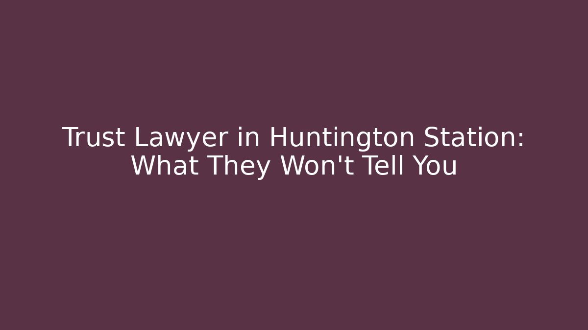 Trust Lawyer in Huntington Station: What They Won’t Tell You