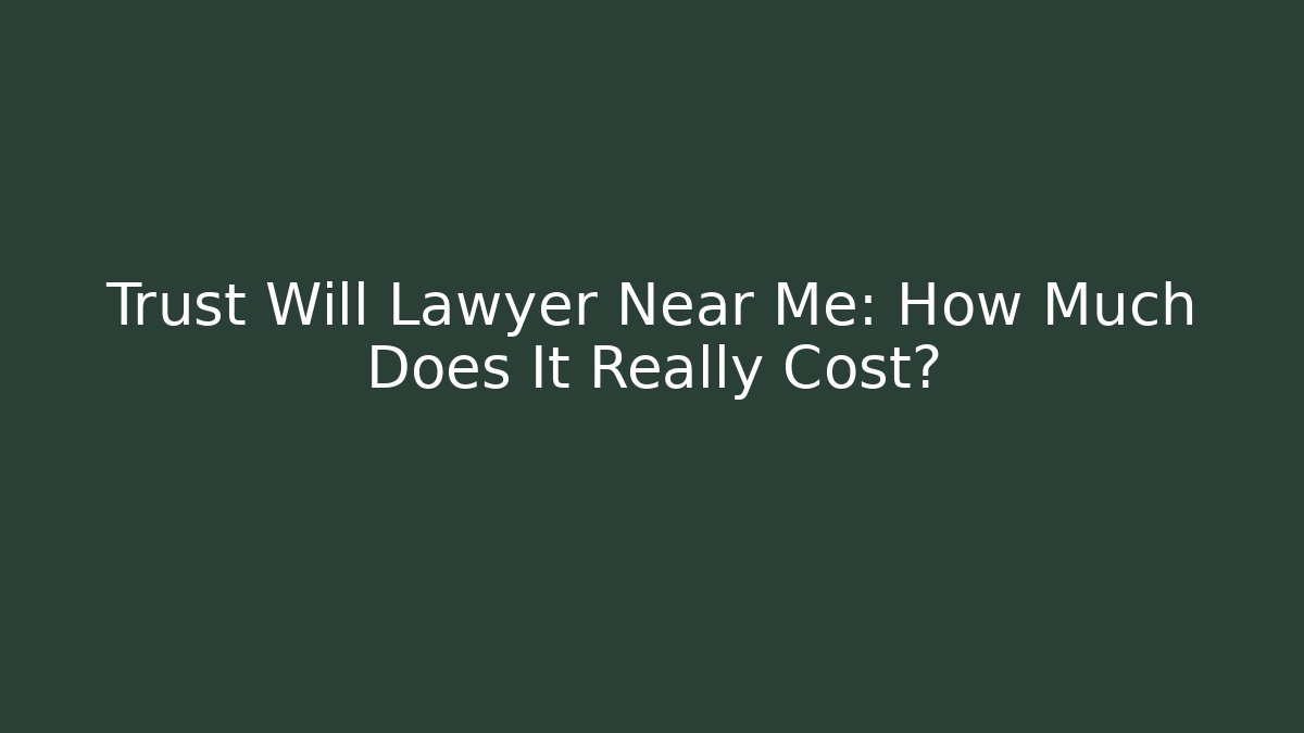 Trust Will Lawyer Near Me: How Much Does It Really Cost?