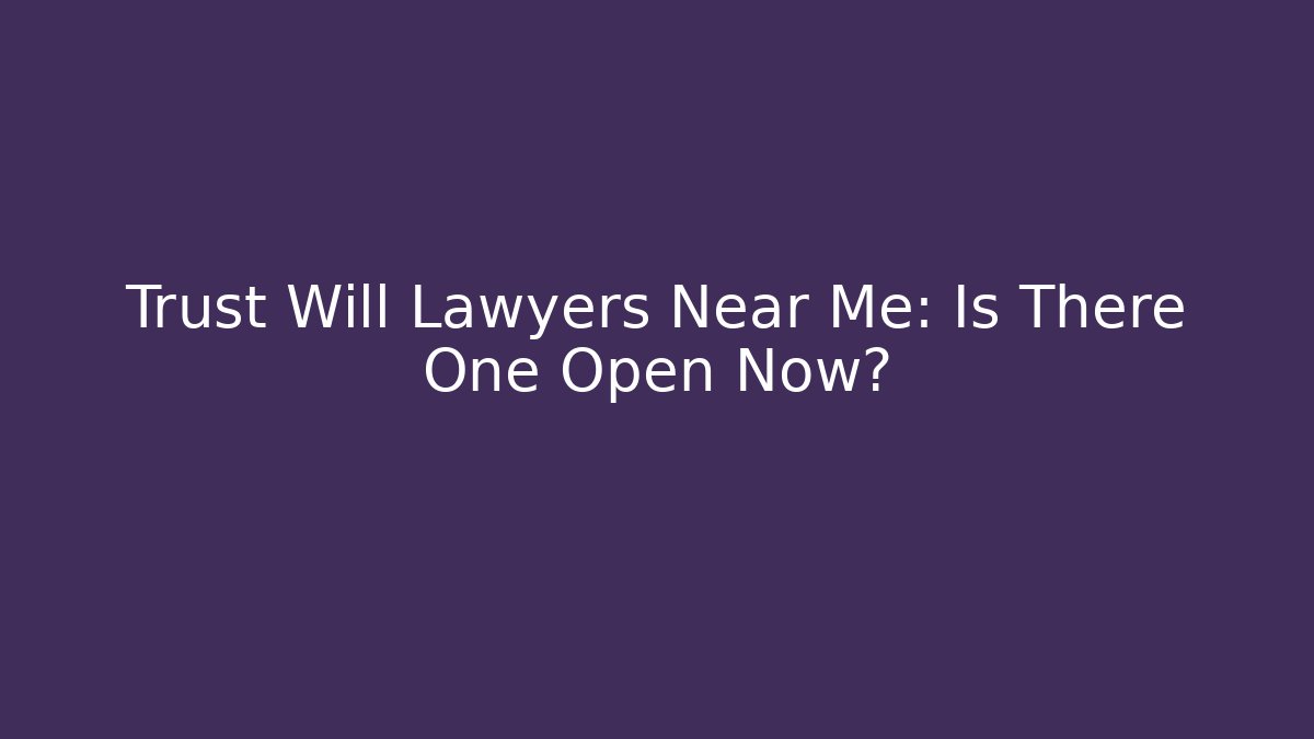 Trust Will Lawyers Near Me: Is There One Open Now? - V Auction