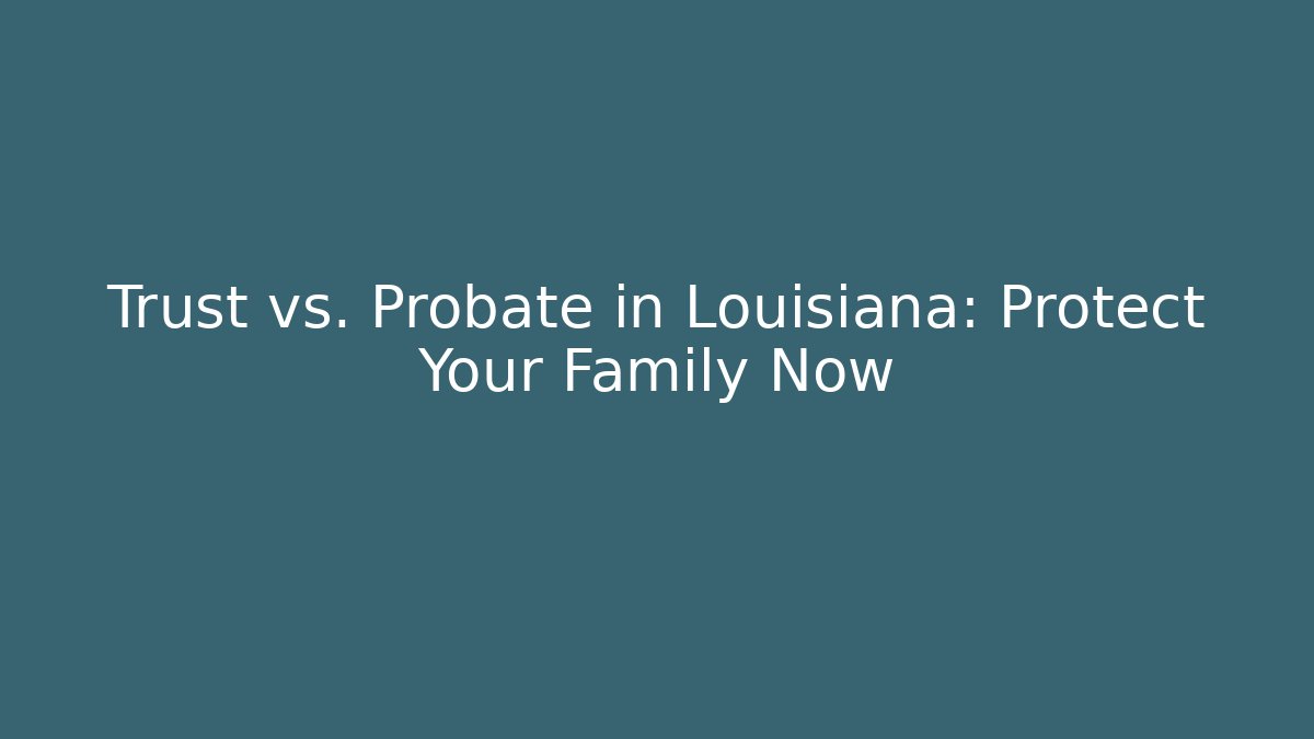 Trust vs. Probate in Louisiana: Protect Your Family Now - V Auction
