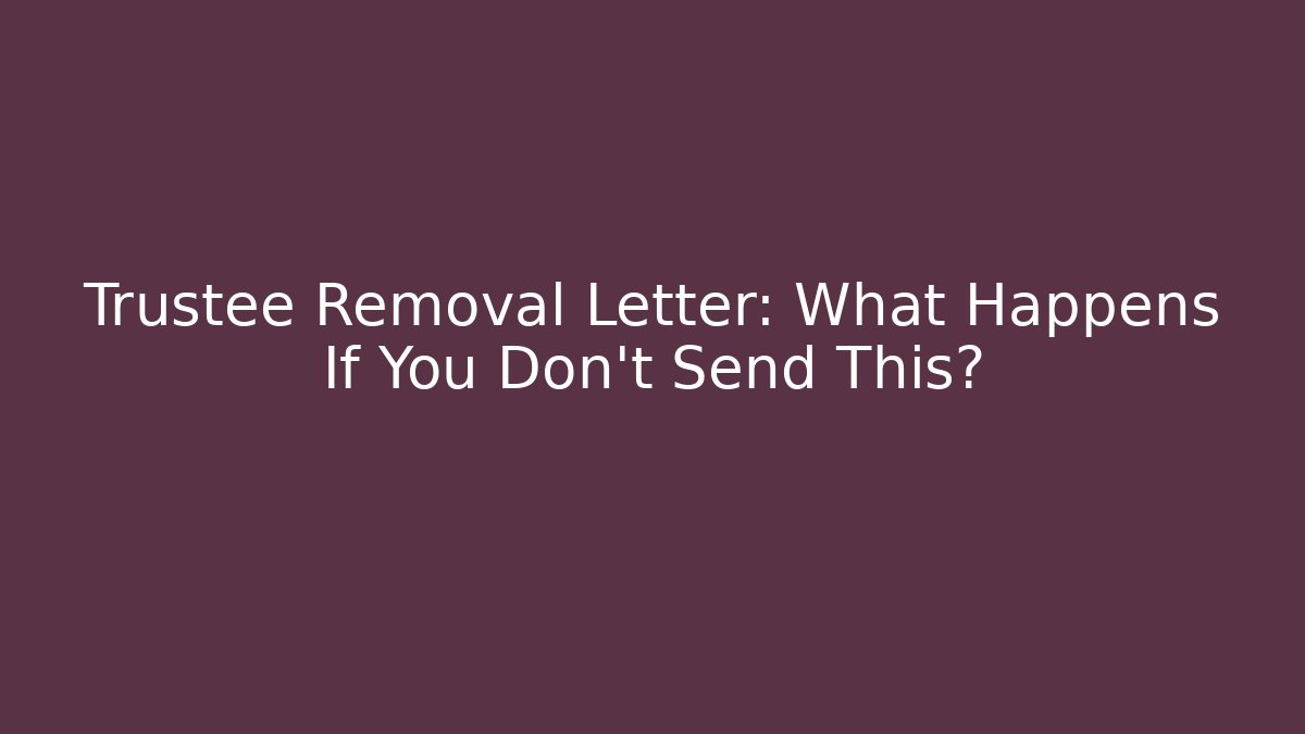 Trustee Removal Letter: What Happens If You Don't Send This?