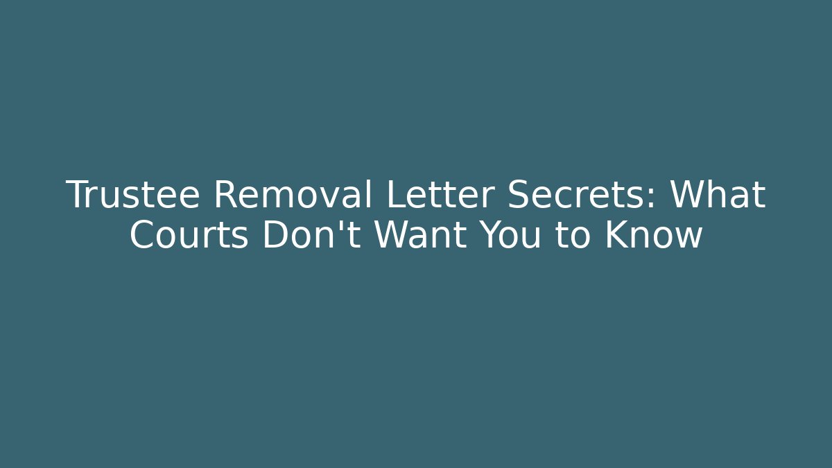 Trustee Removal Letter Secrets: What Courts Don't Want You to Know