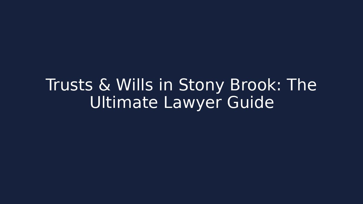 Trusts & Wills in Stony Brook: The Ultimate Lawyer Guide