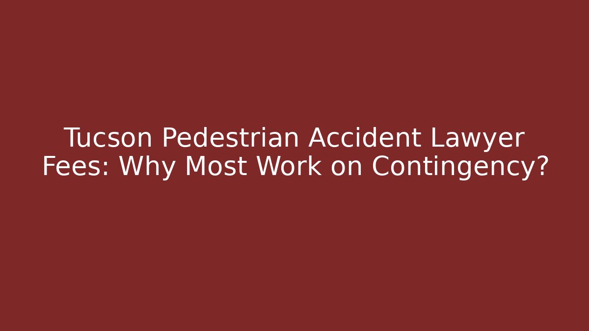 Tucson Pedestrian Accident Lawyer Fees: Why Most Work on Contingency?