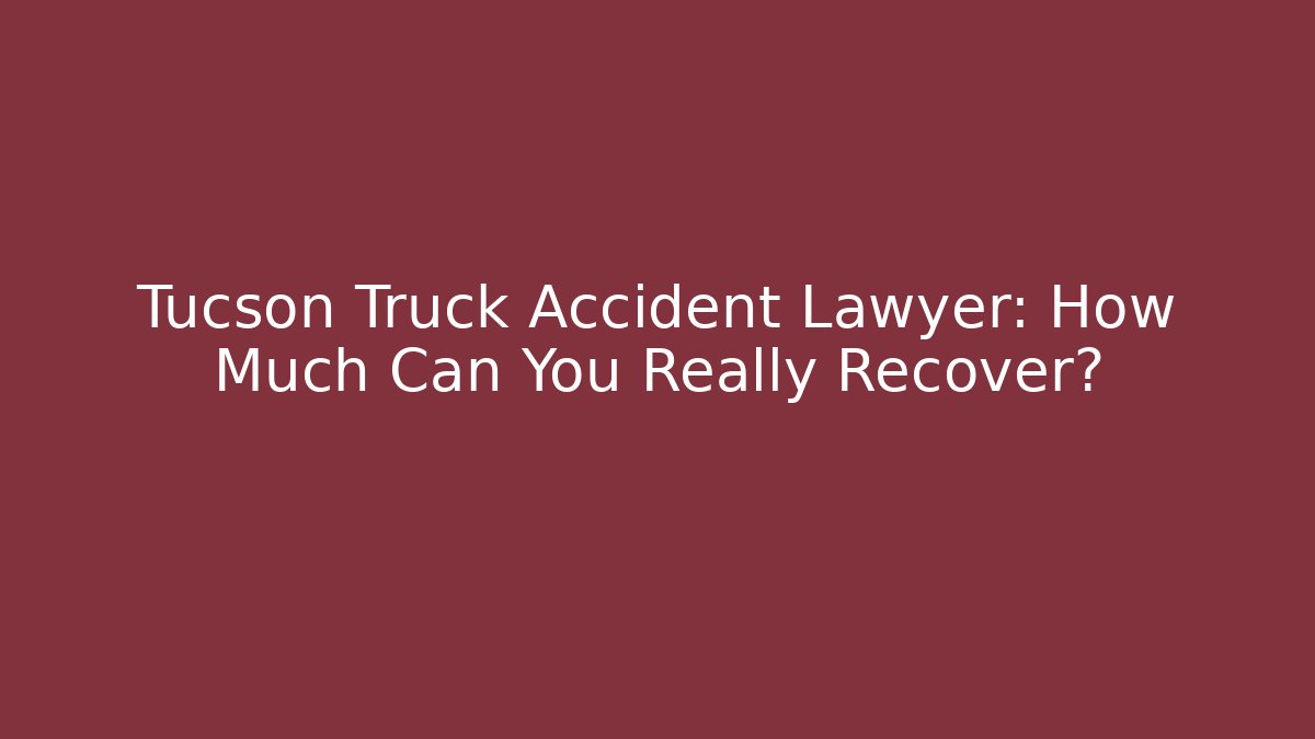 Tucson Truck Accident Lawyer: How Much Can You Really Recover?