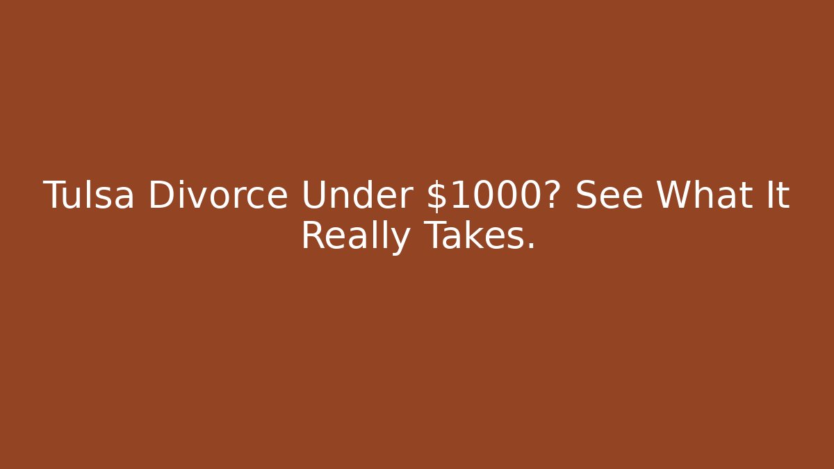 Tulsa Divorce Under $1000? See What It Really Takes.