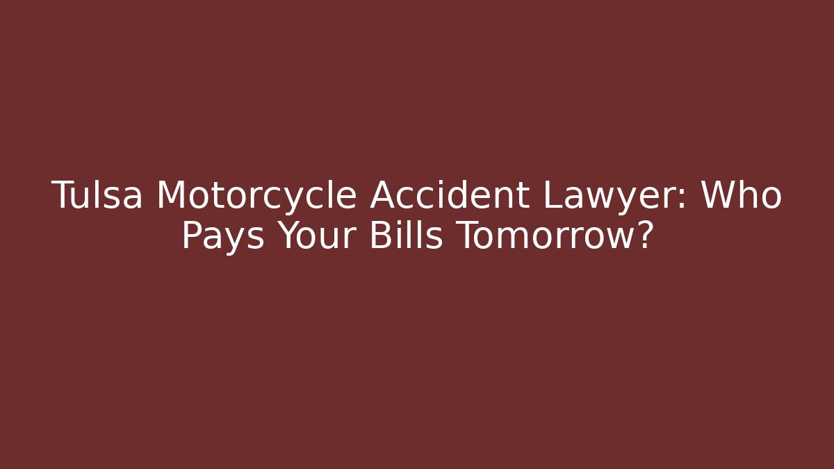 Tulsa Motorcycle Accident Lawyer: Who Pays Your Bills Tomorrow?
