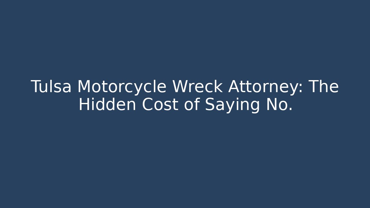 Tulsa Motorcycle Wreck Attorney: The Hidden Cost of Saying No.