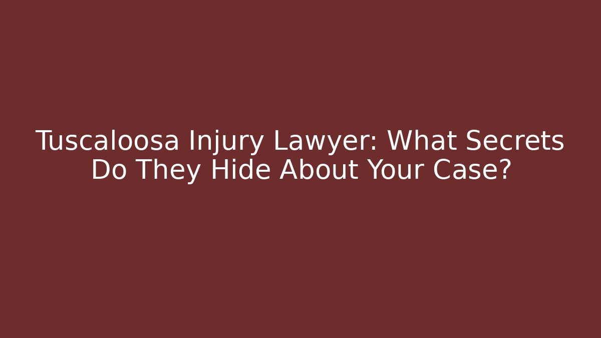 Tuscaloosa Injury Lawyer: What Secrets Do They Hide About Your Case?