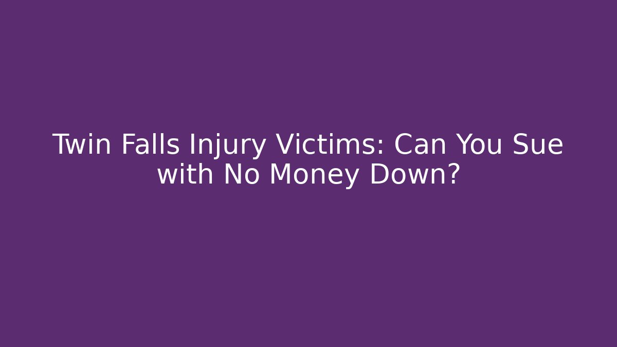Twin Falls Injury Victims: Can You Sue with No Money Down?