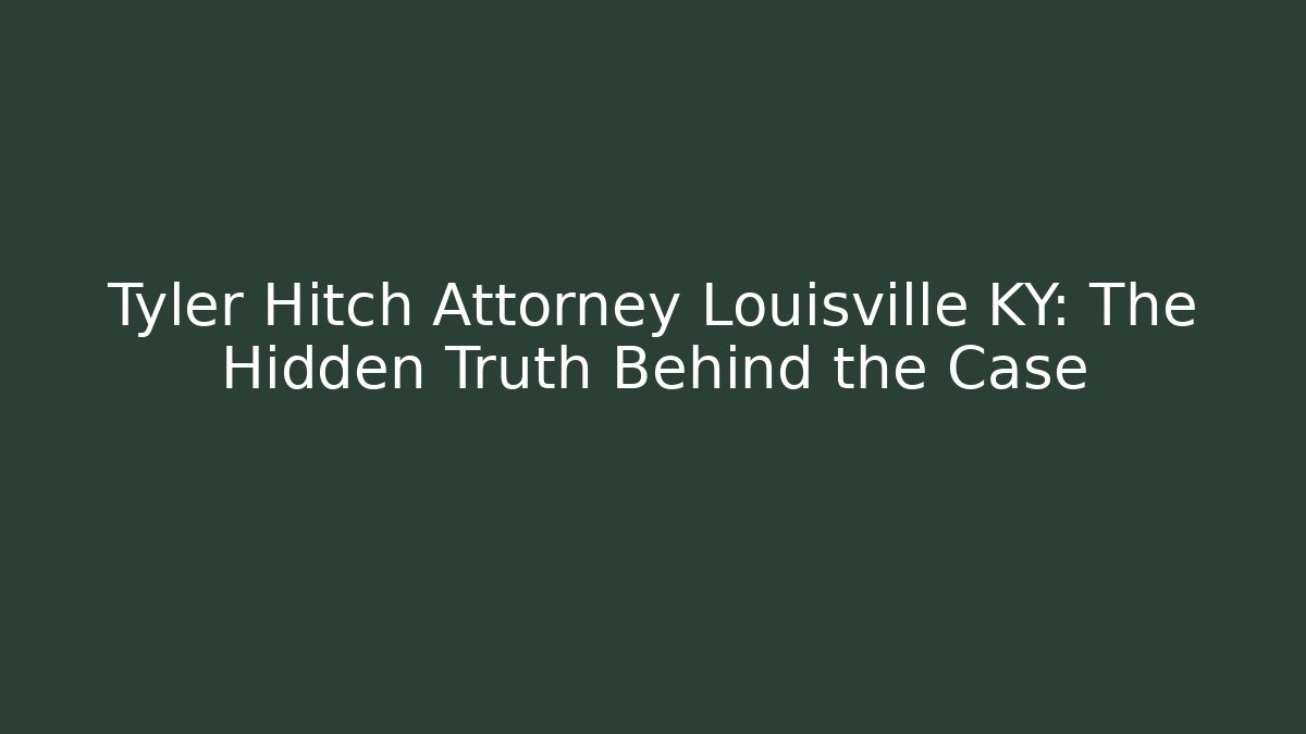 Tyler Hitch Attorney Louisville KY: The Hidden Truth Behind the Case