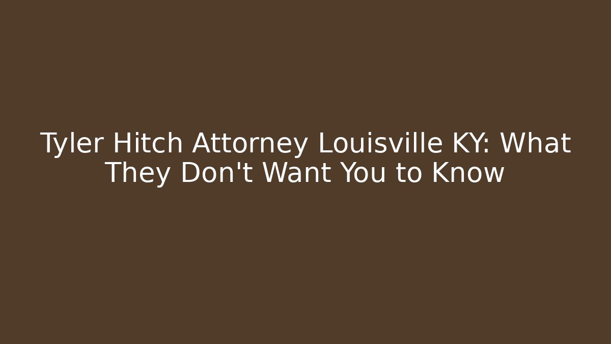 Tyler Hitch Attorney Louisville KY: What They Don't Want You to Know