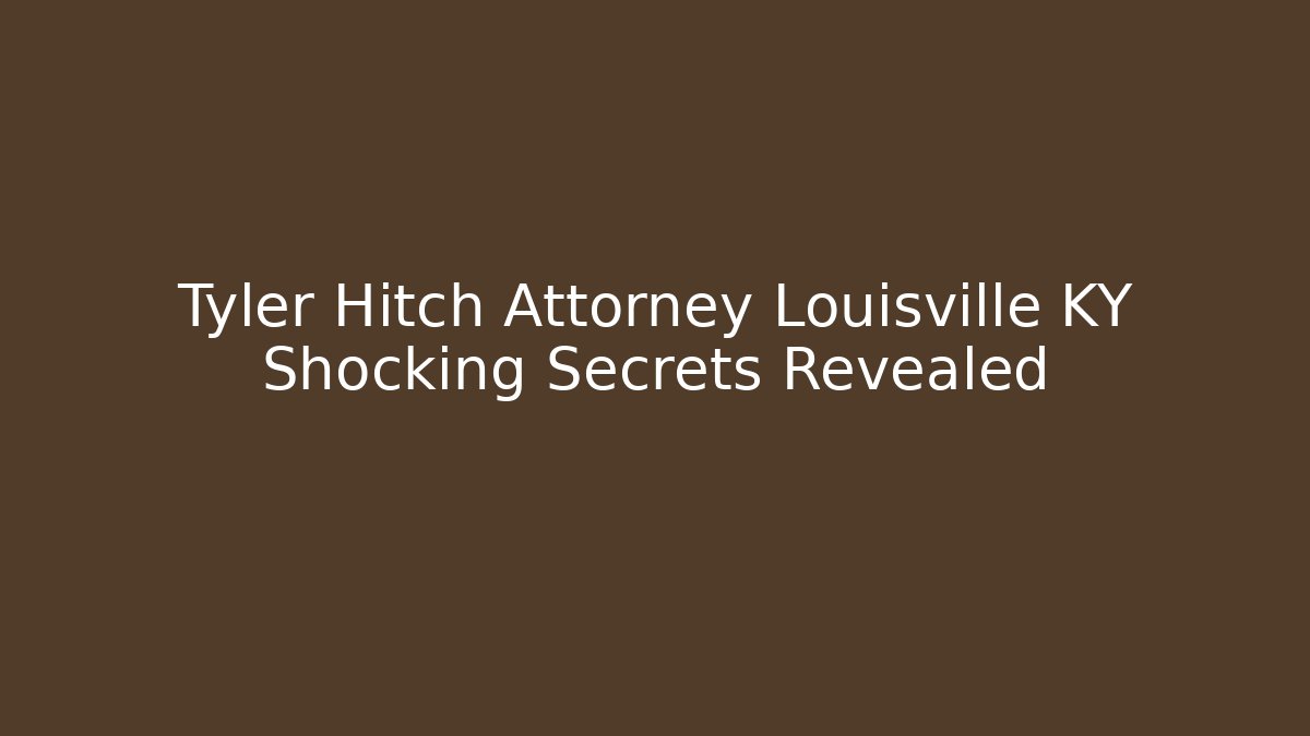 Tyler Hitch Attorney Louisville KY Shocking Secrets Revealed