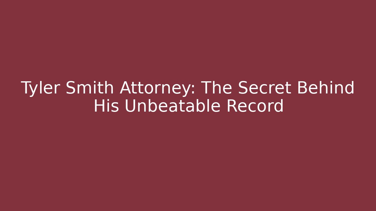 Tyler Smith Attorney: The Secret Behind His Unbeatable Record