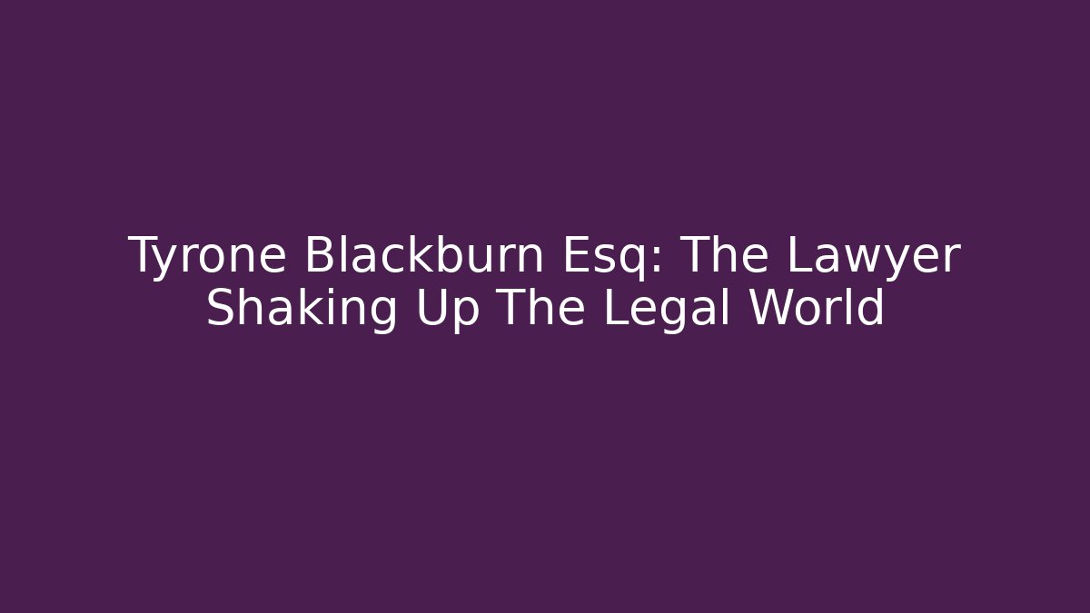 Tyrone Blackburn Esq: The Lawyer Shaking Up The Legal World