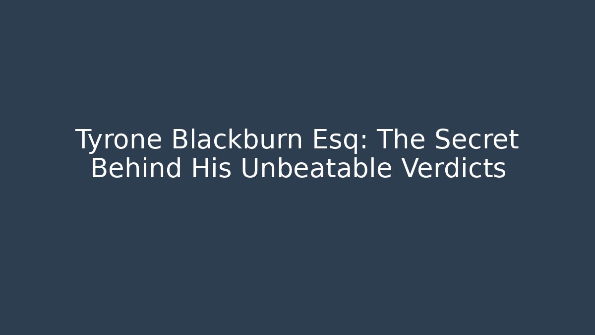 Tyrone Blackburn Esq: The Secret Behind His Unbeatable Verdicts