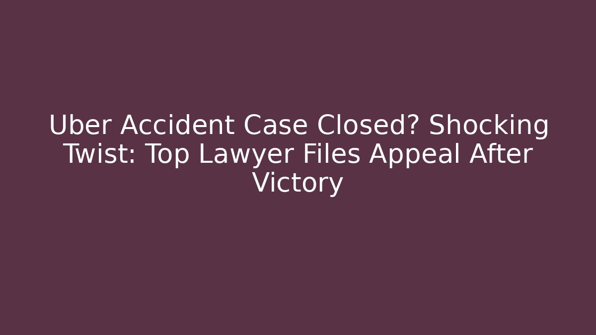 Uber Accident Case Closed? Shocking Twist: Top Lawyer Files Appeal After Victory