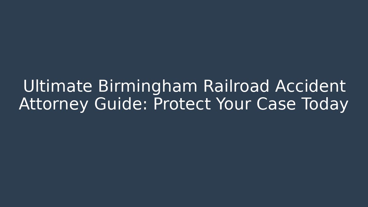 Ultimate Birmingham Railroad Accident Attorney Guide: Protect Your Case Today