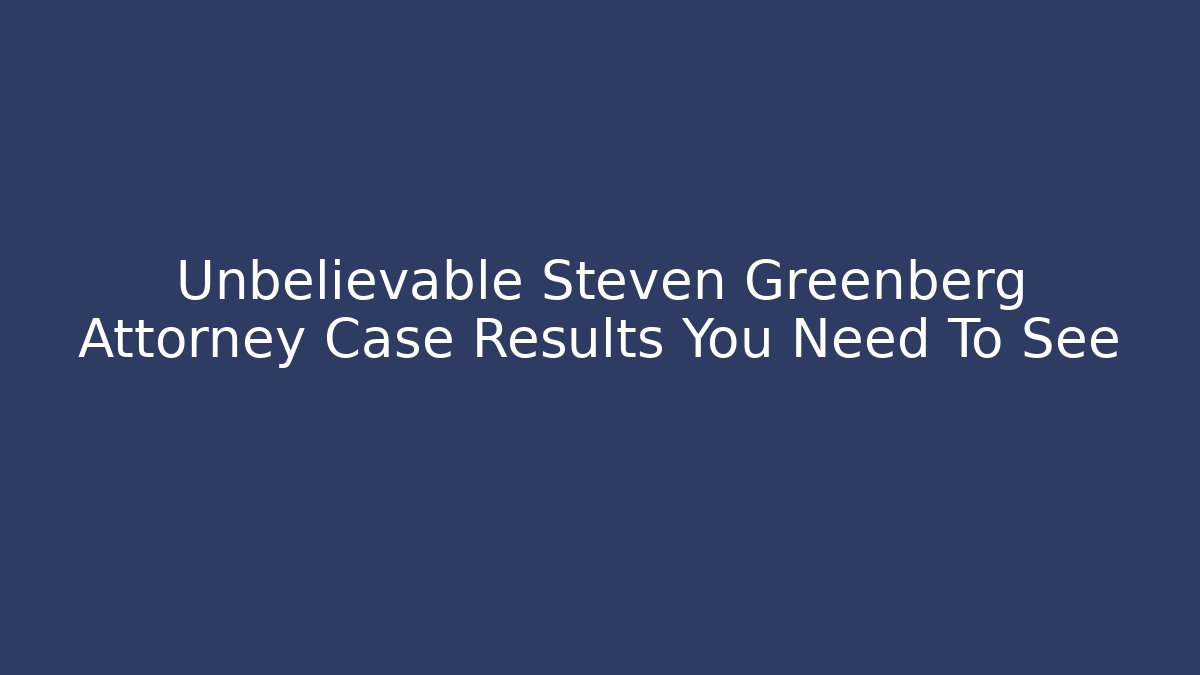 Unbelievable Steven Greenberg Attorney Case Results You Need To See
