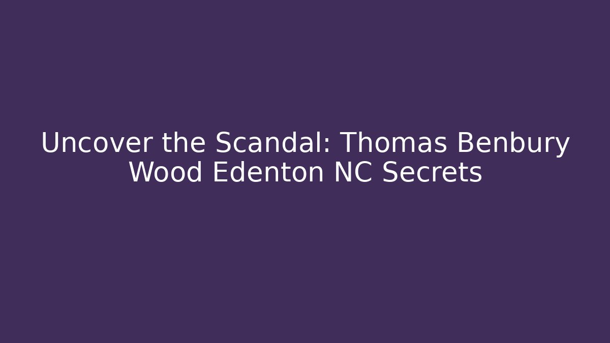 Uncover the Scandal: Thomas Benbury Wood Edenton NC Secrets