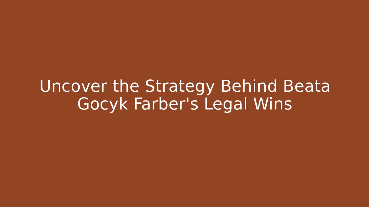 Uncover the Strategy Behind Beata Gocyk Farber's Legal Wins