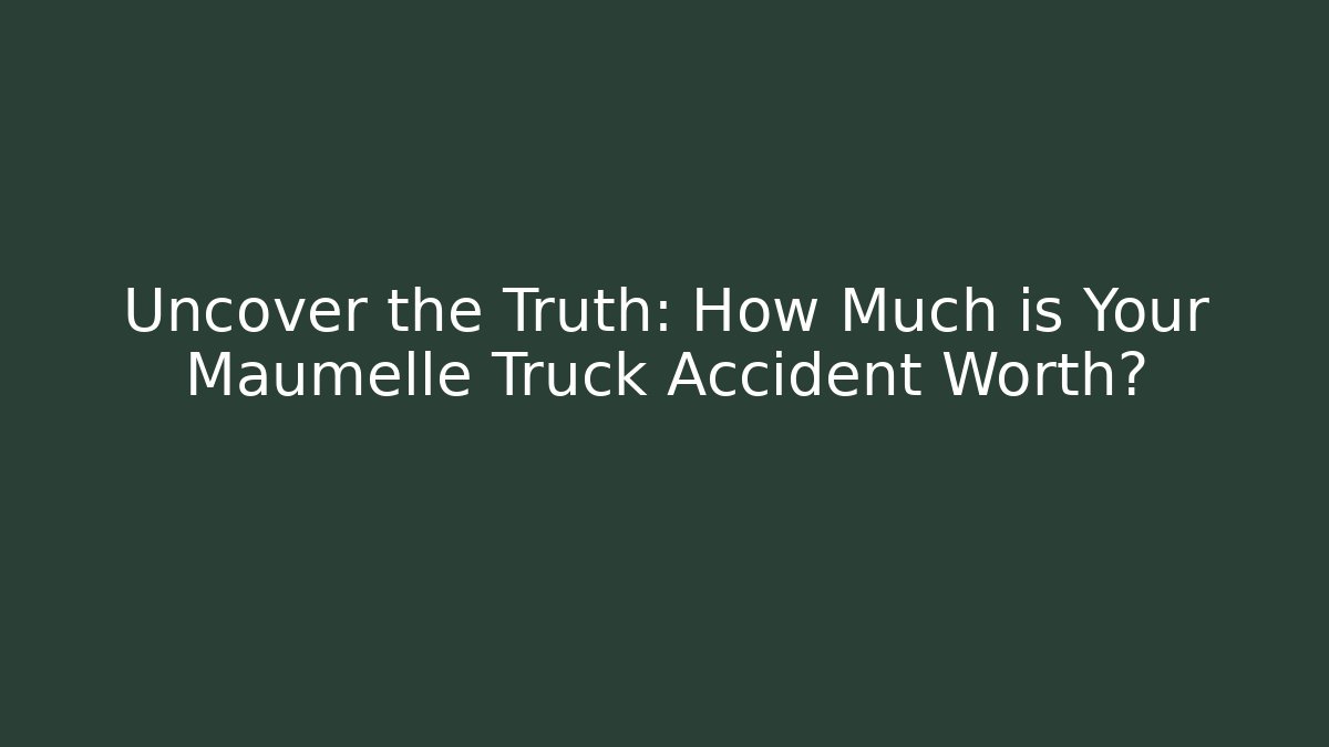 Uncover the Truth: How Much is Your Maumelle Truck Accident Worth?