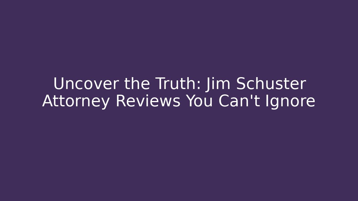 Uncover the Truth: Jim Schuster Attorney Reviews You Can't Ignore
