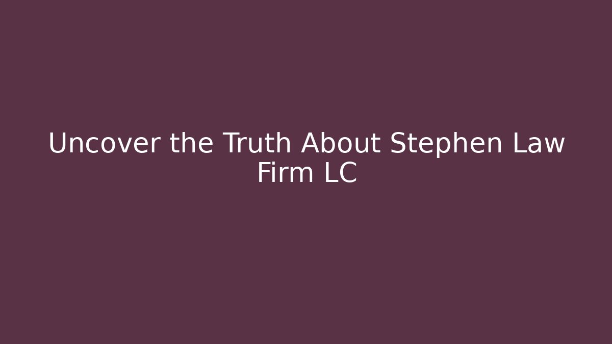 Uncover the Truth About Stephen Law Firm LC