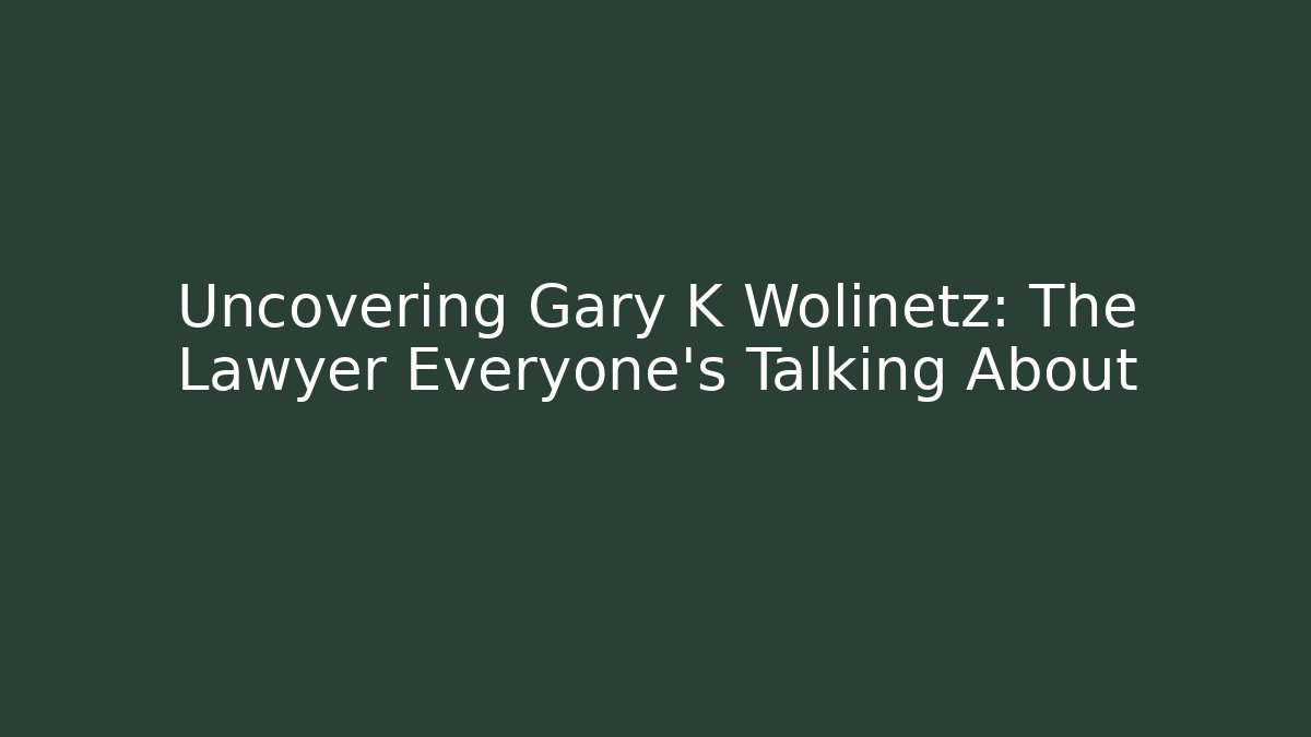Uncovering Gary K Wolinetz: The Lawyer Everyone's Talking About
