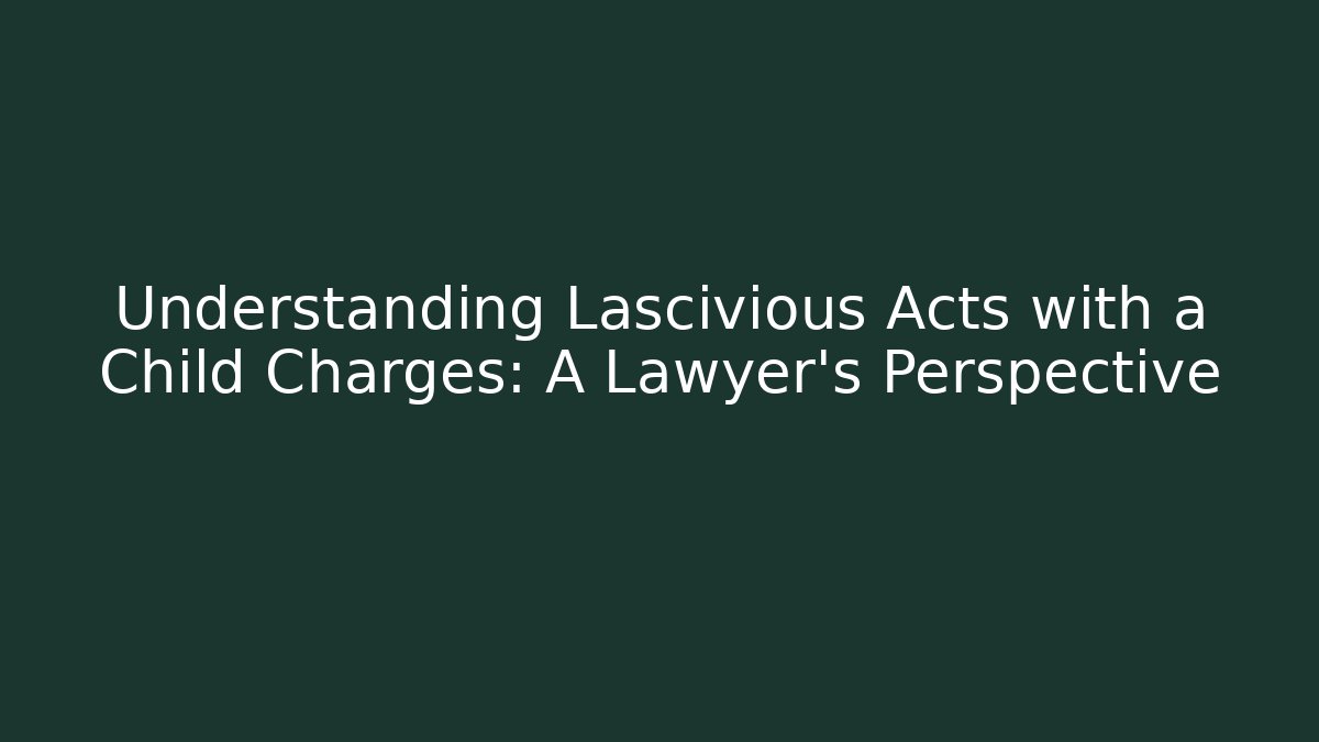 Understanding Lascivious Acts with a Child Charges: A Lawyer's Perspective - V Auction