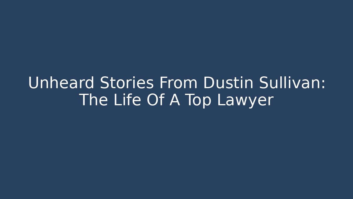 Unheard Stories From Dustin Sullivan: The Life Of A Top Lawyer
