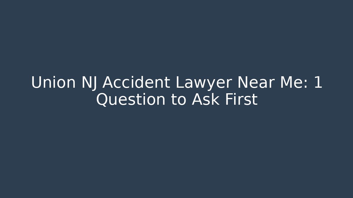 Union NJ Accident Lawyer Near Me: 1 Question to Ask First