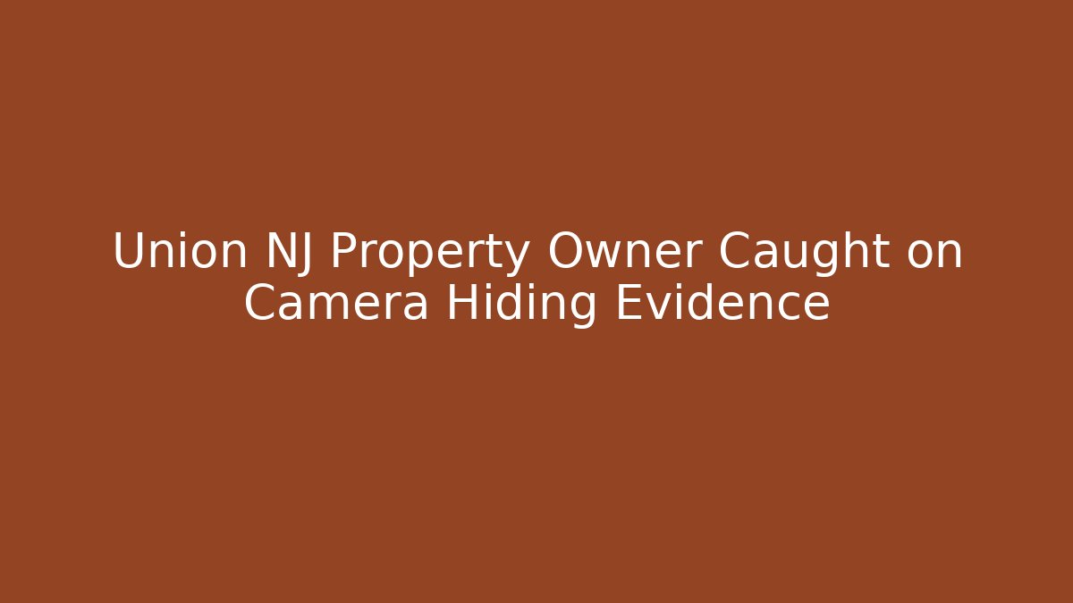 Union NJ Property Owner Caught on Camera Hiding Evidence