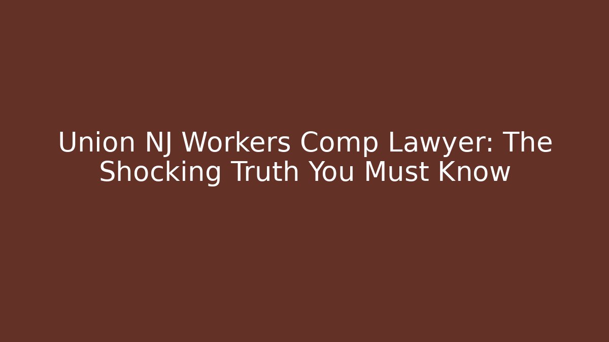 Union NJ Workers Comp Lawyer: The Shocking Truth You Must Know