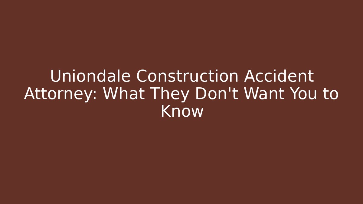 Uniondale Construction Accident Attorney: What They Don’t Want You to Know