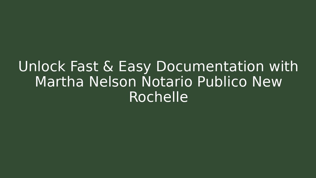 Unlock Fast & Easy Documentation with Martha Nelson Notario Publico New Rochelle