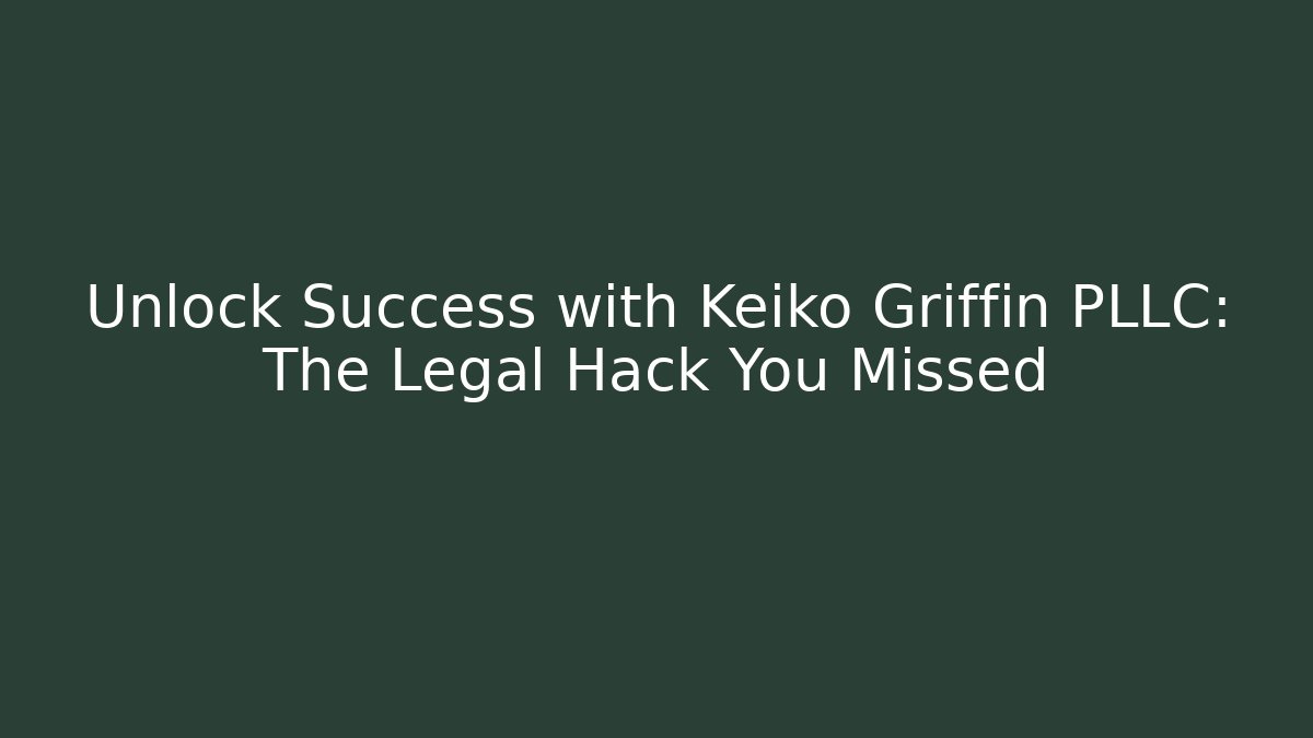 Unlock Success with Keiko Griffin PLLC: The Legal Hack You Missed