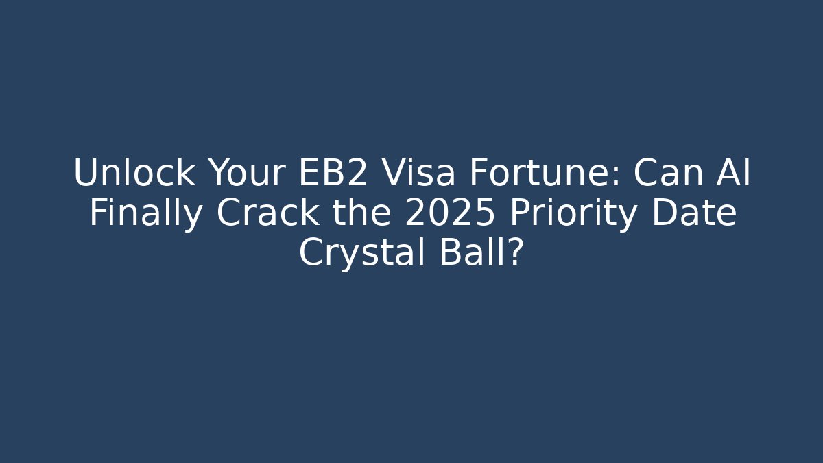 Unlock Your EB2 Visa Fortune: Can AI Finally Crack the 2025 Priority Date Crystal Ball?