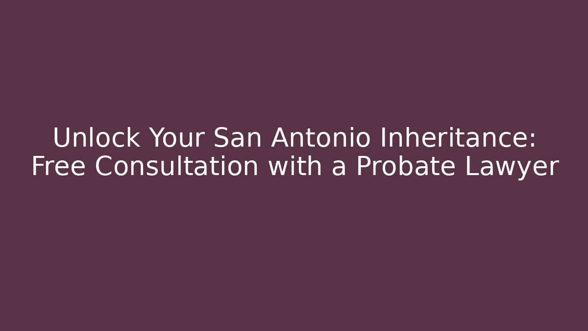 Unlock Your San Antonio Inheritance: Free Consultation with a Probate Lawyer - V Auction