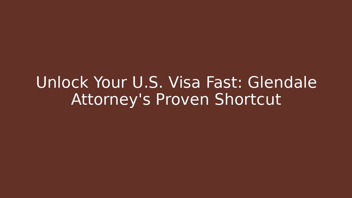Unlock Your U.S. Visa Fast: Glendale Attorney’s Proven Shortcut - V Auction