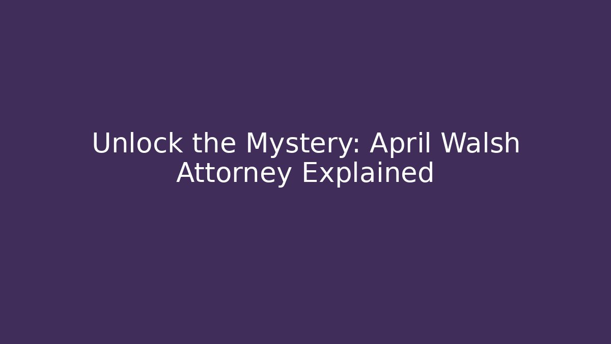 Unlock the Mystery: April Walsh Attorney Explained