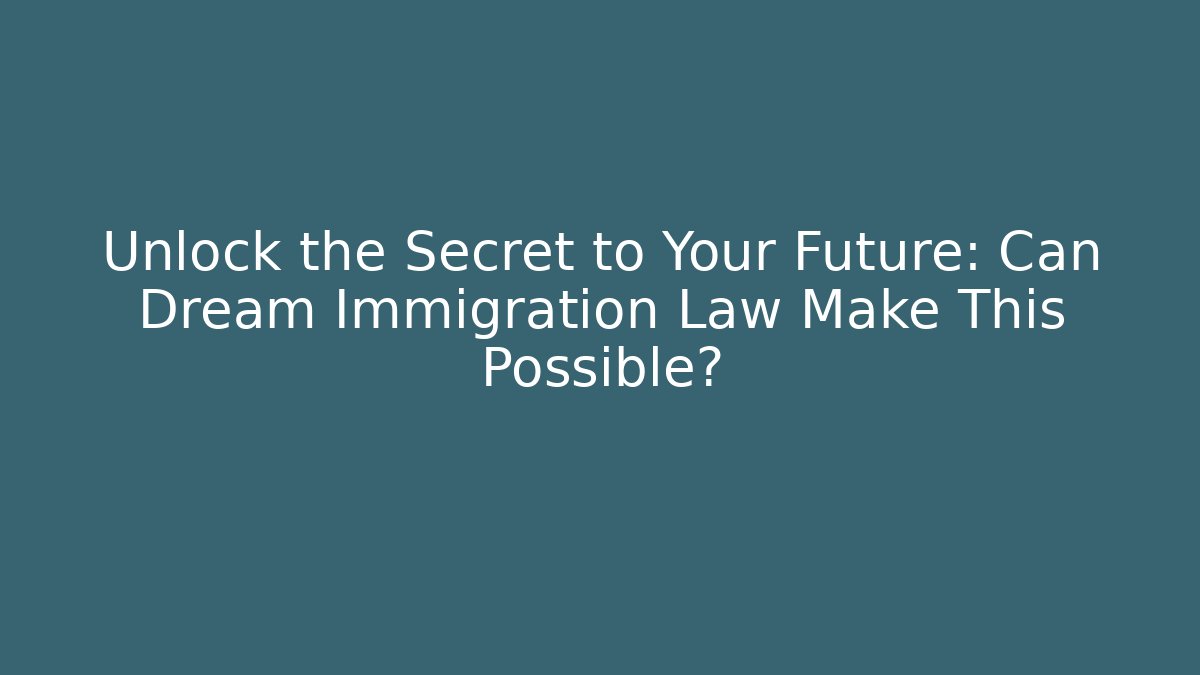 Unlock the Secret to Your Future: Can Dream Immigration Law Make This Possible?