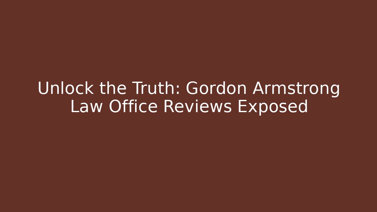 Unlock the Truth: Gordon Armstrong Law Office Reviews Exposed