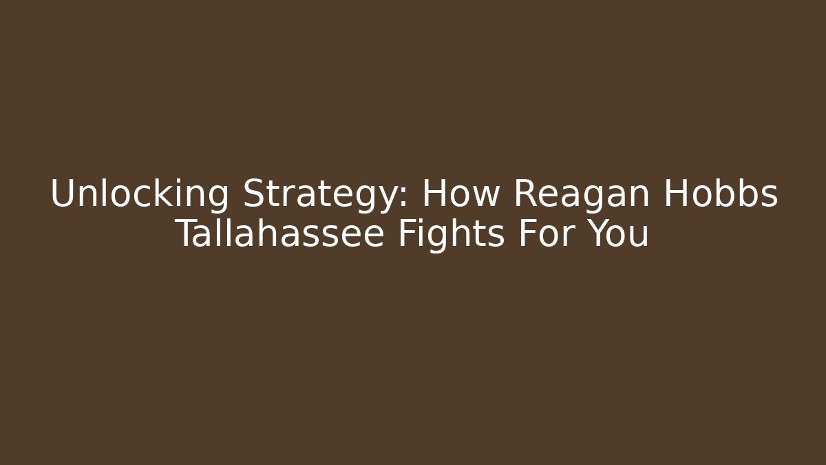 Unlocking Strategy: How Reagan Hobbs Tallahassee Fights For You