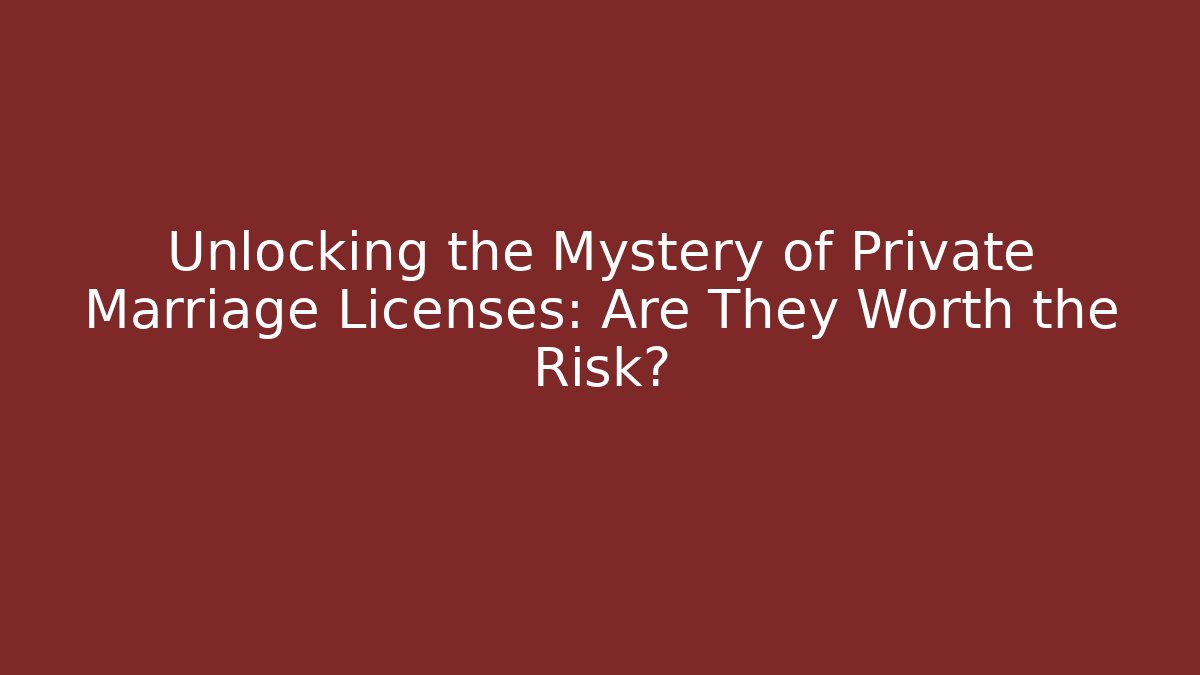 Unlocking the Mystery of Private Marriage Licenses: Are They Worth the Risk?
