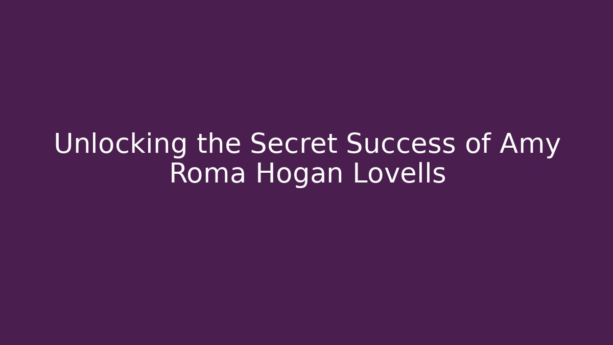 Unlocking the Secret Success of Amy Roma Hogan Lovells