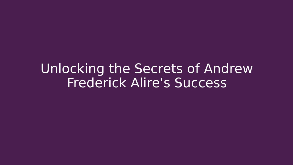 Unlocking the Secrets of Andrew Frederick Alire's Success