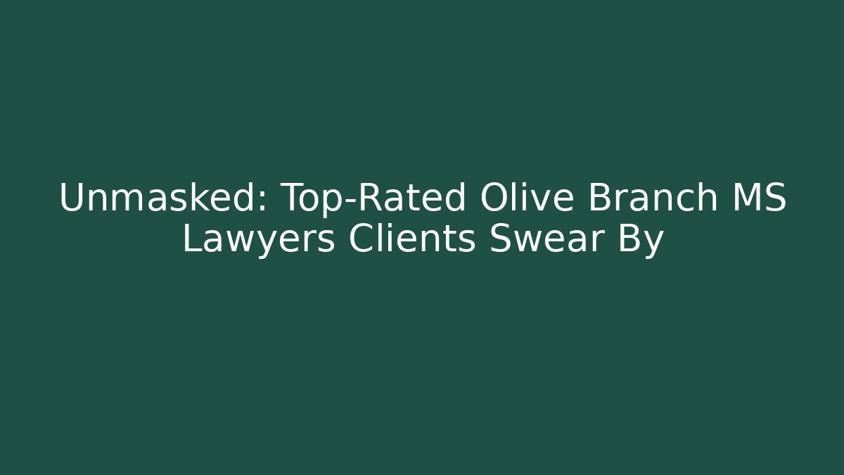 Unmasked: Top-Rated Olive Branch MS Lawyers Clients Swear By