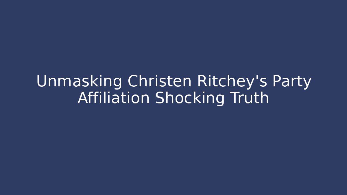 Unmasking Christen Ritchey's Party Affiliation Shocking Truth